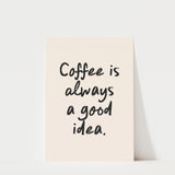 Coffee Is Always a Good Idea Print