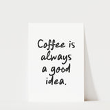 Coffee Is Always a Good Idea Print