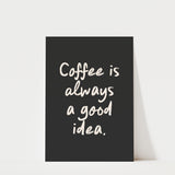 Coffee Is Always a Good Idea Print