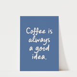 Coffee Is Always a Good Idea Print