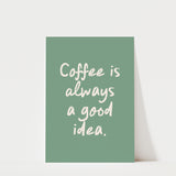 Coffee Is Always a Good Idea Print