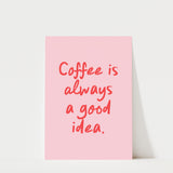 Coffee Is Always a Good Idea Print