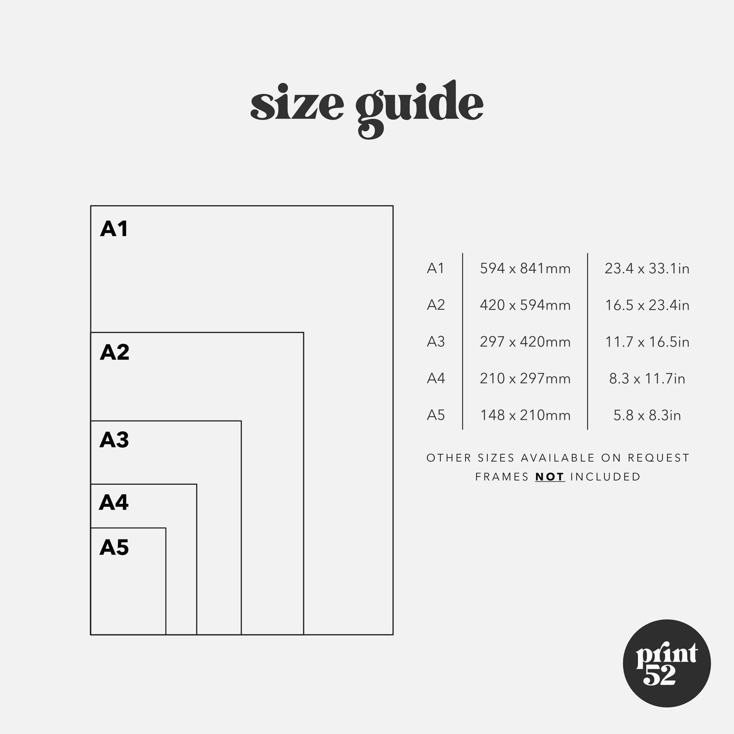 The image is a size guide that provides the dimensions of various print sizes, including A1 to A5. It lists the available print sizes and their corresponding dimensions, such as A1 (94 x 841mm), A2 (420 x 594mm), A3 (297 x 420mm), A4 (210 x 297mm), and A5 (148 x 210mm). The guide also mentions that other sizes are available on request, but frames are not included.