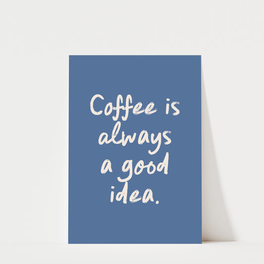 Coffee is Always a Good Idea - Coffee Wall Art Print