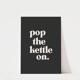 Pop The Kettle On Print